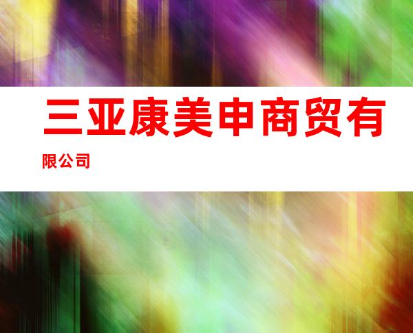 三亚康美申商贸有限公司